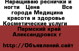 Наращиваю реснички и ногти › Цена ­ 1 000 - Все города Медицина, красота и здоровье » Косметические услуги   . Пермский край,Александровск г.